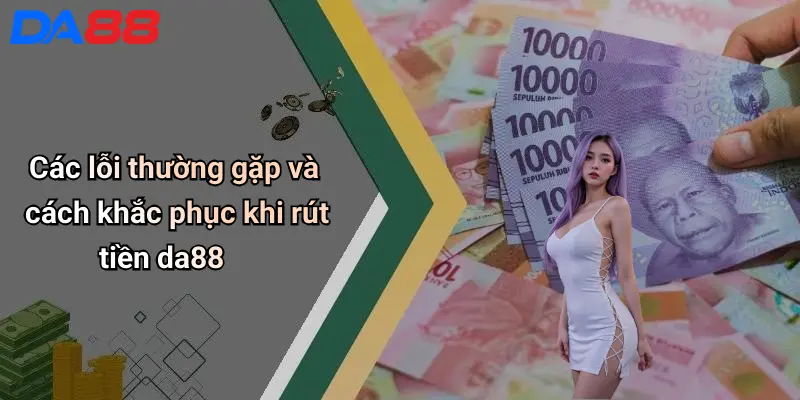 Các lỗi thường gặp và cách khắc phục khi rút tiền da88