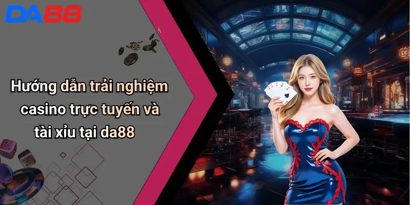 Hướng dẫn trải nghiệm casino trực tuyến và tài xỉu tại da88